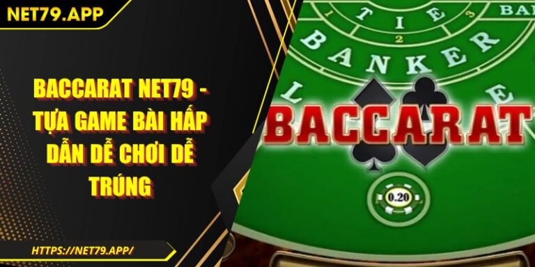 Baccarat Net79 - Tựa Game Bài Hấp Dẫn Dễ Chơi Dễ Trúng