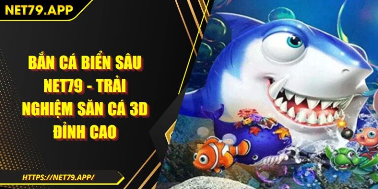 Bắn Cá Biển Sâu Net79 - Trải Nghiệm Săn Cá 3D Đỉnh Cao