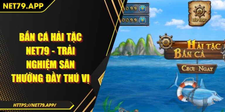 Bắn Cá Hải Tặc Net79 - Trải Nghiệm Săn Thưởng Đầy Thú Vị