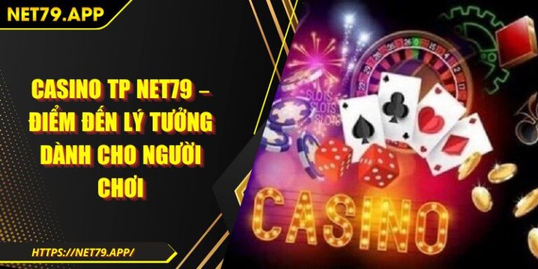 Casino TP Net79 – Điểm Đến Lý Tưởng Dành Cho Người Chơi