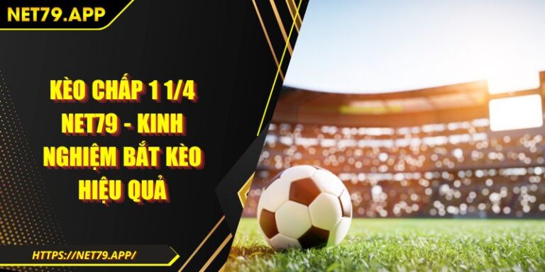 Kèo Chấp 1 1/4 Net79 - Kinh Nghiệm Bắt Kèo Hiệu Quả
