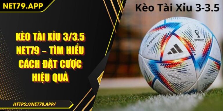 Kèo Tài Xỉu 3/3.5 Net79 – Tìm Hiểu Cách Đặt Cược Hiệu Quả