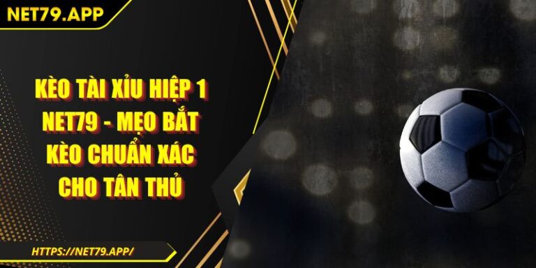 Kèo Tài Xỉu Hiệp 1 Net79 - Mẹo Bắt Kèo Chuẩn Xác Cho Tân Thủ