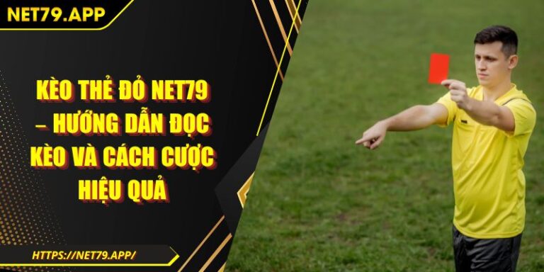 Kèo Thẻ Đỏ Net79 – Hướng Dẫn Đọc Kèo Và Cách Cược Hiệu Quả