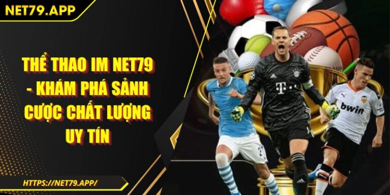 Thể Thao IM Net79 - Khám Phá Sảnh Cược Chất Lượng Uy Tín